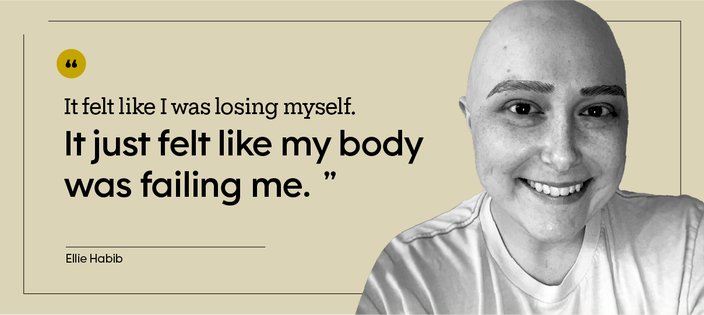 “It felt like I was losing myself. It just felt like my body was failing me.” — Ellie Habib