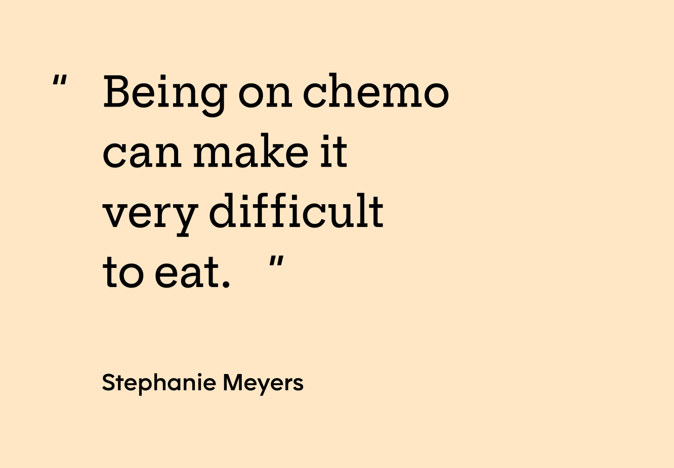 “Being on chemo can make it very difficult to eat.” — Stephanie Meyers