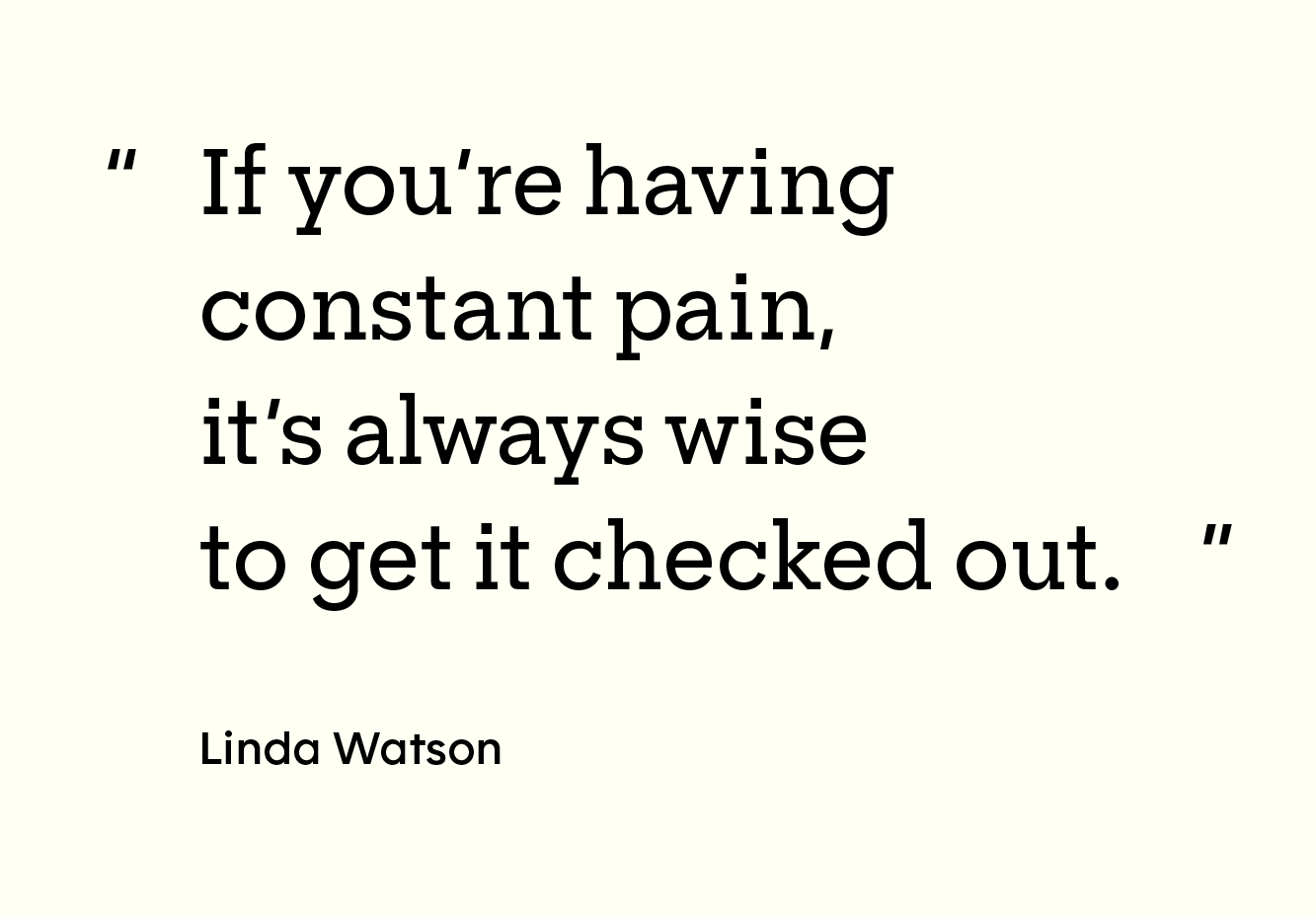 “If you’re having constant pain, it’s always wise to get it checked out.”