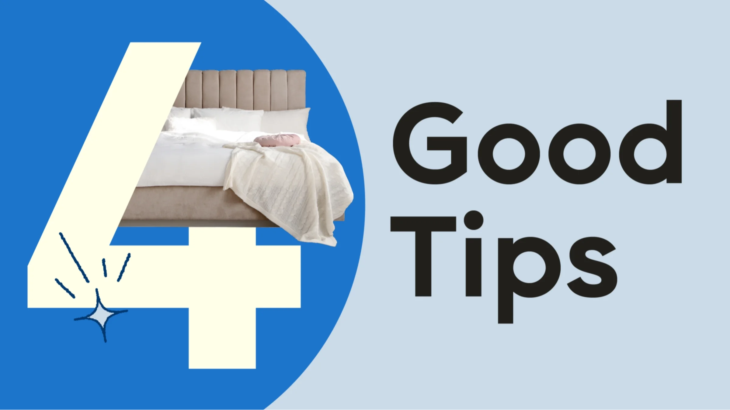 Light blue background with bright blue half circle on the left hand side. The text reads: “4 Good Tips.” Intertwined into the number 4 is a cozy light colored king size bed.