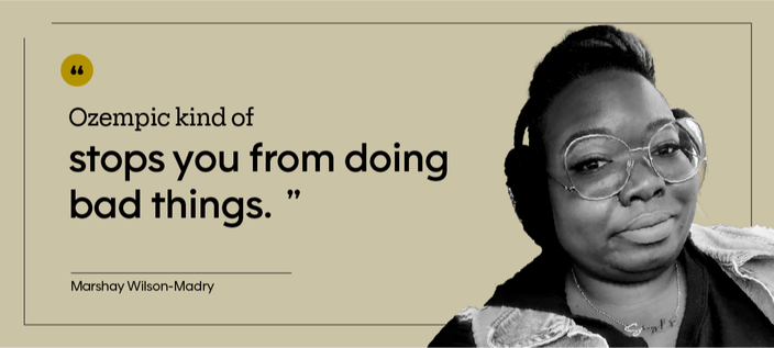 “Ozempic kind of stops you from doing bad things.” — Marshay Wilson-Madry