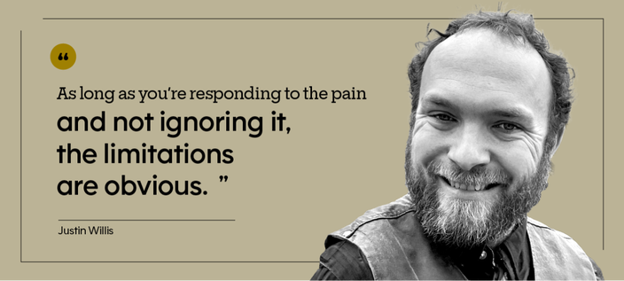 “As long as you’re responding to the pain and not ignoring it, the limitations are obvious.” — Justin Willis