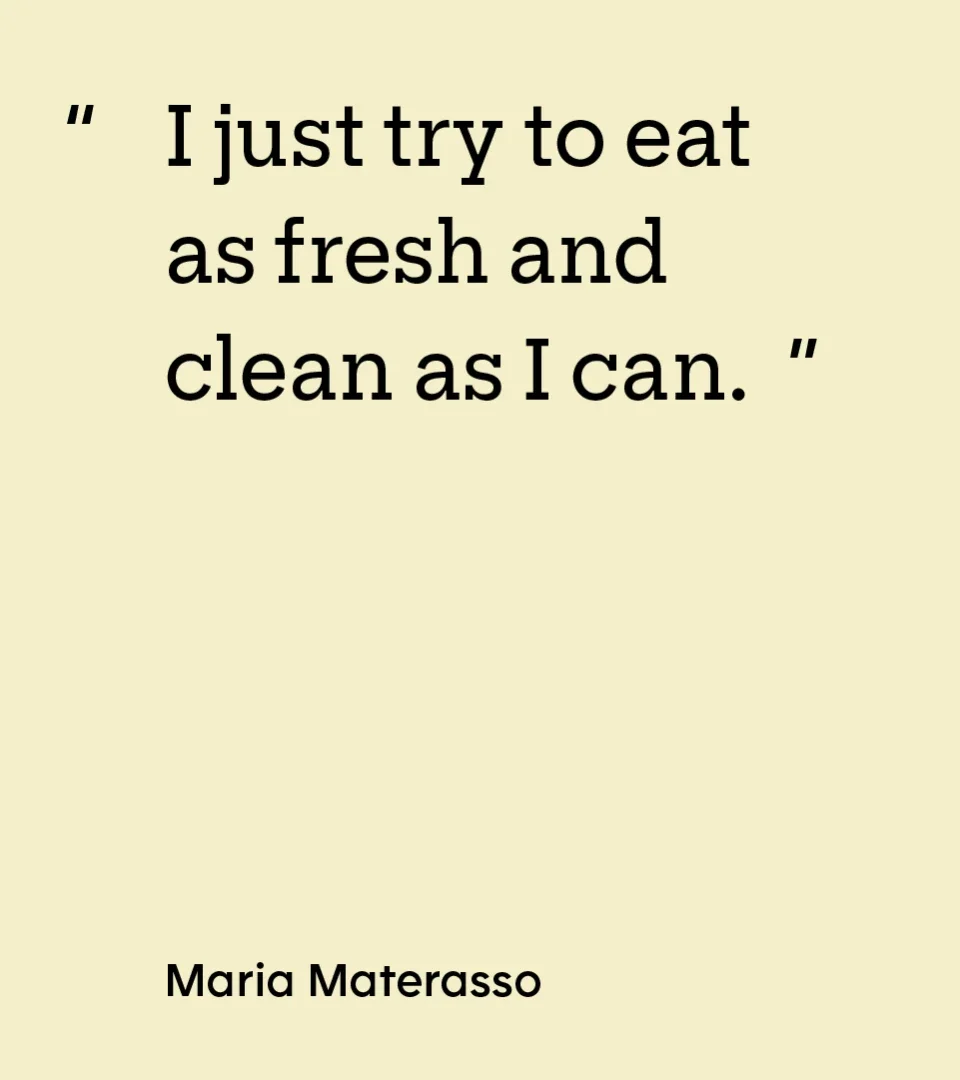 "I just try to eat as fresh and clean as I can." -Maria Materasso