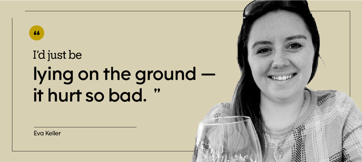 “I’d just be lying on the ground — it hurt so bad.” — Eva Keller