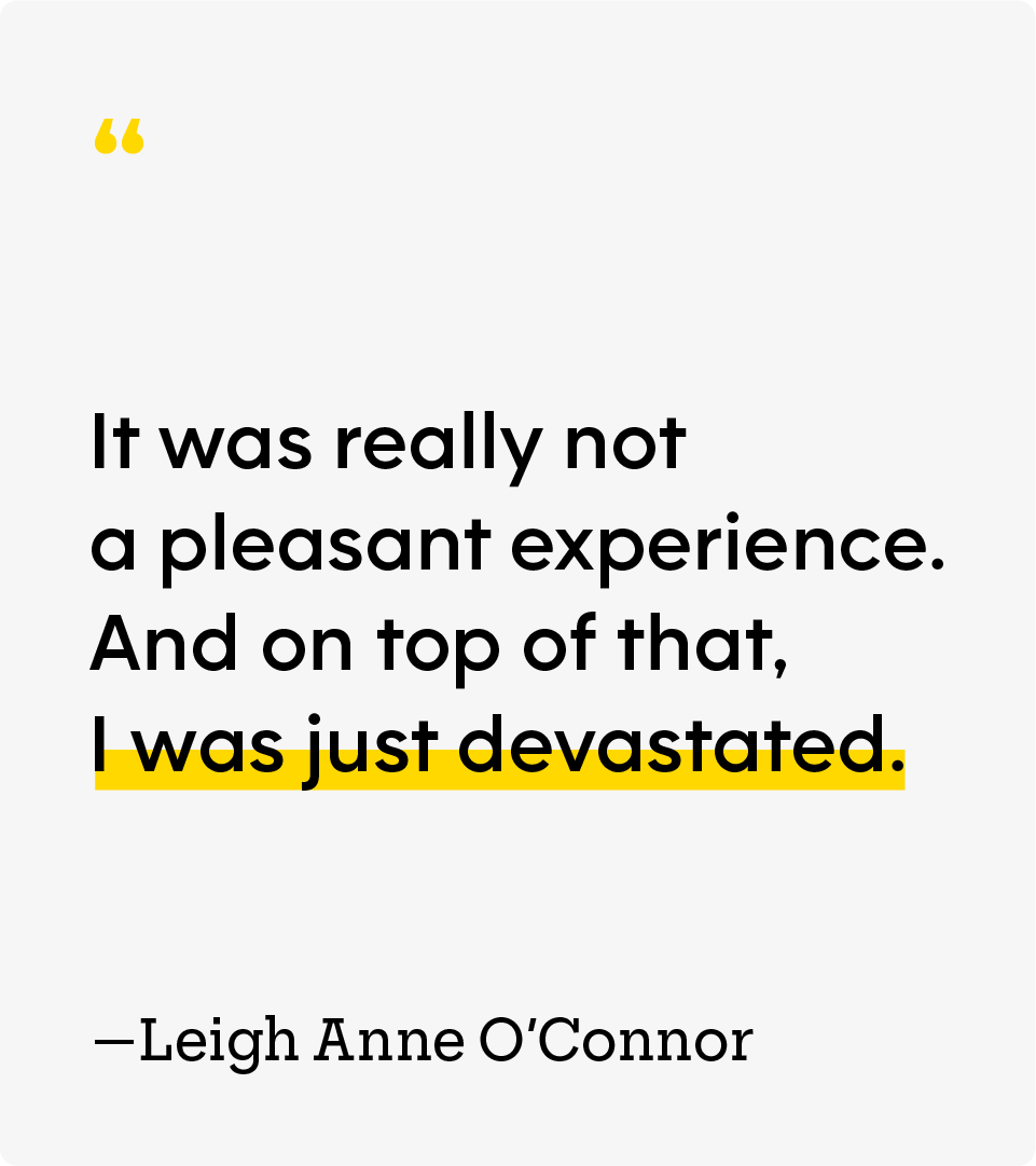 “It was really not a pleasant experience. And on top of that, I was just devastated.” — Leigh Anne O’Connor