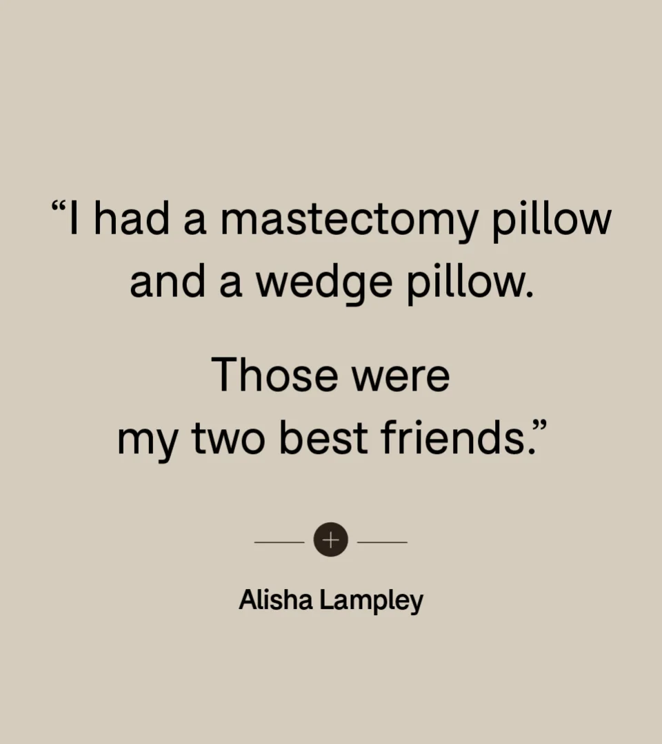 “I had a mastectomy pillow and a wedge pillow. Those were my two best friends.” — Alisha Lampley