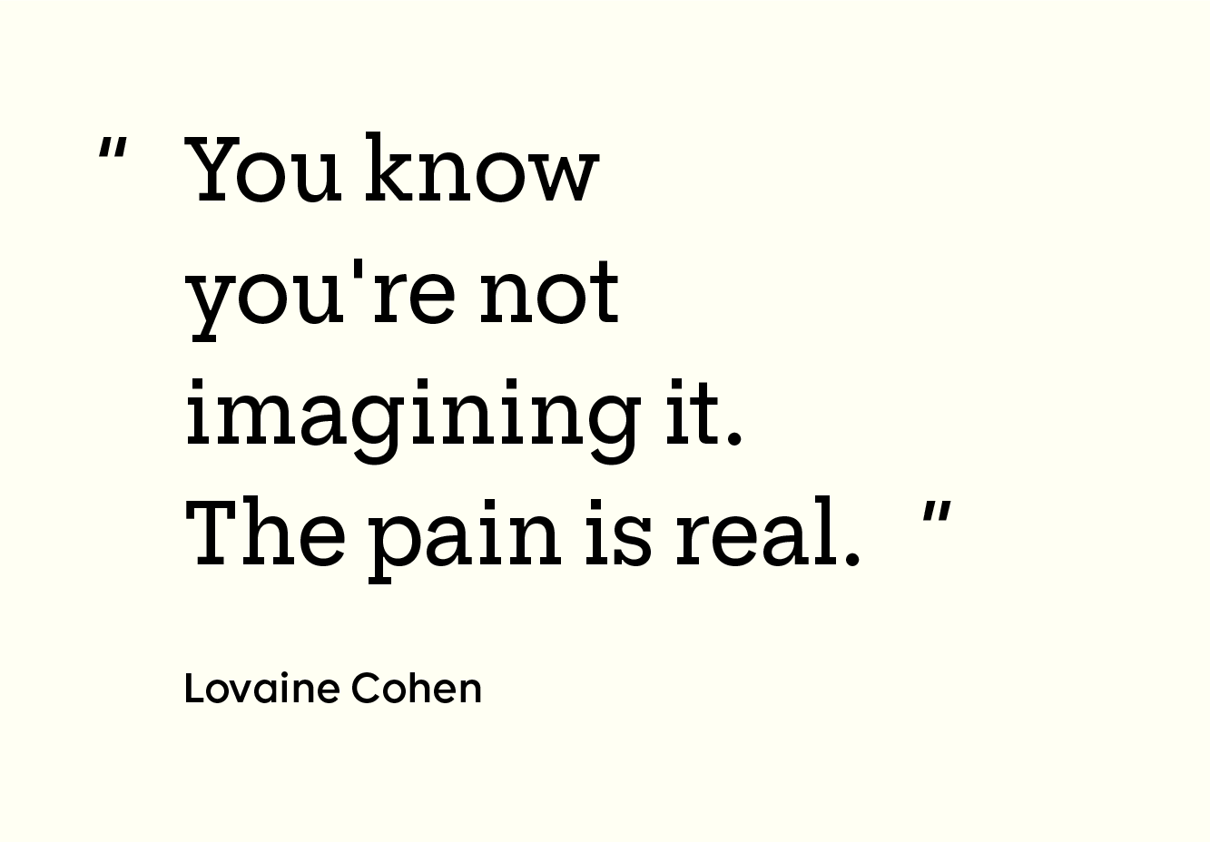 “You know you're not imagining it. The pain is real.”
