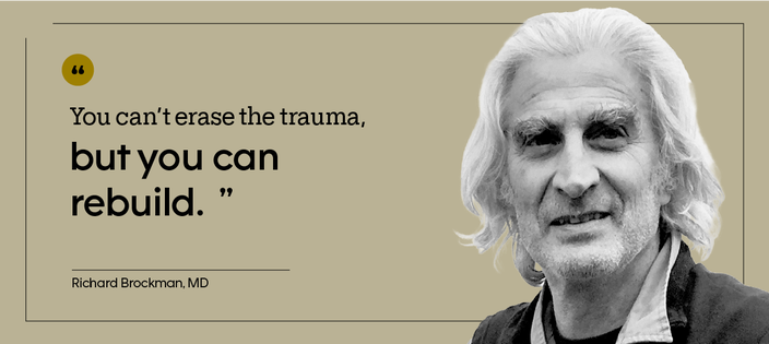 “You can’t erase the trauma, but you can rebuild.” — Richard Brockman, MD