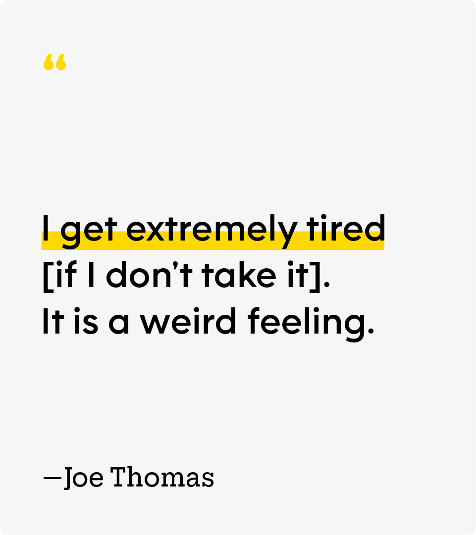 “I get extremely tired [if I don’t take it]. It is a weird feeling.” — Joe Thomas