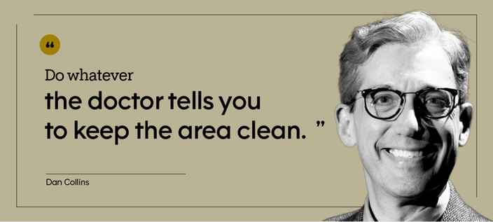 “Do whatever the doctor tells you to keep the area clean.” — Dan Collins