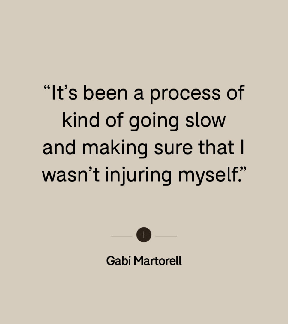 “It’s been a process of kind of going slow and making sure that I wasn’t injuring myself.” — Gabi Martorell