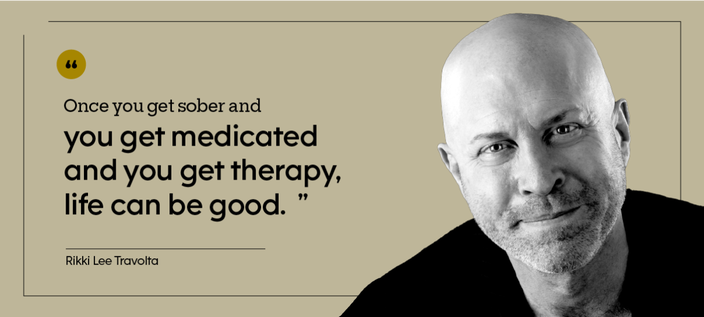 “Once you get sober and you get medicated and you get therapy, life can be good. — Rikki Lee Travolta
