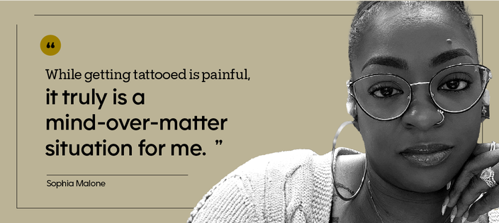 “While getting tattooed is painful, it truly is a mind-over-matter situation for me.” — Sophia Malone