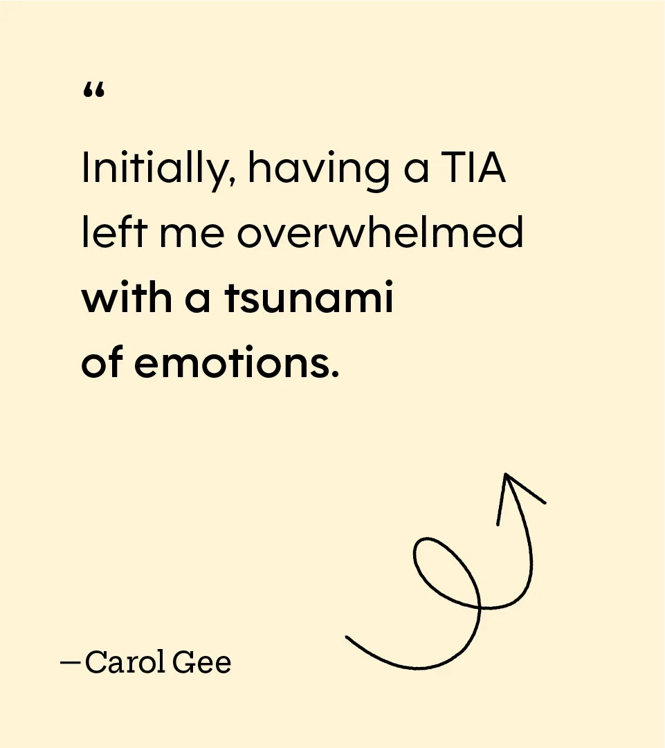 “Initially, having a TIA left me overwhelmed with a tsunami of emotions.” — Carol Gee