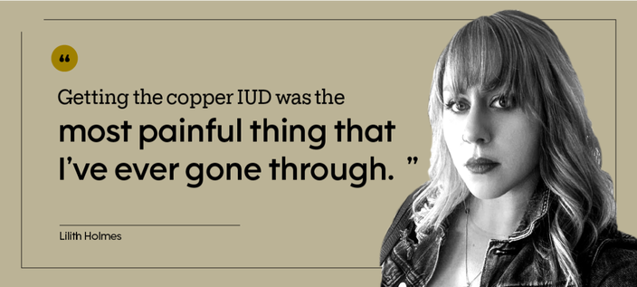 “Getting the copper IUD was the most painful thing that I’ve ever gone through.” — Lilith Holmes