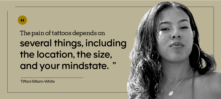 “The pain of tattoos depends on several things, including the location, the size, and your mindstate.” — Tiffani Milam-White