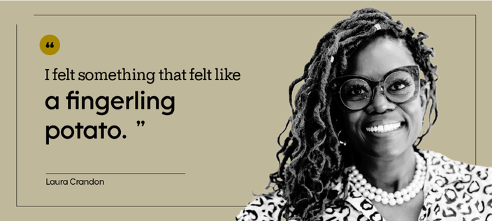 “I felt something that felt like a fingerling potato.” — Laura Crandon