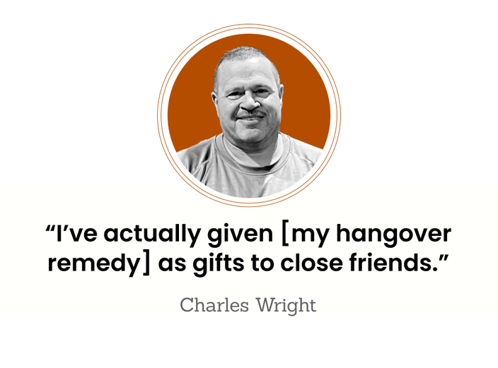 “I’ve actually given [my hangover remedy] as gifts to close friends.” — Charles Wright