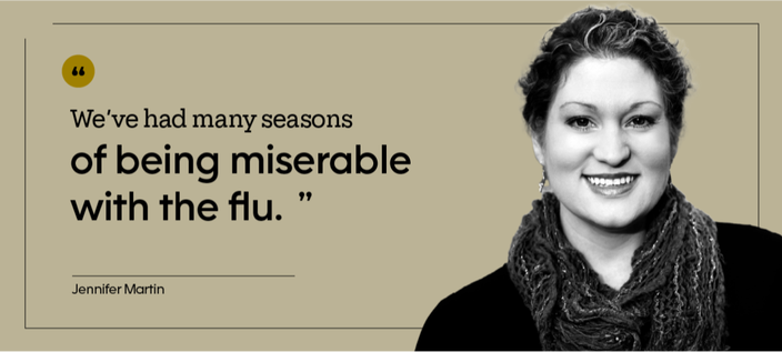 “We’ve had many seasons of being miserable with the flu.” — Jennifer Martin