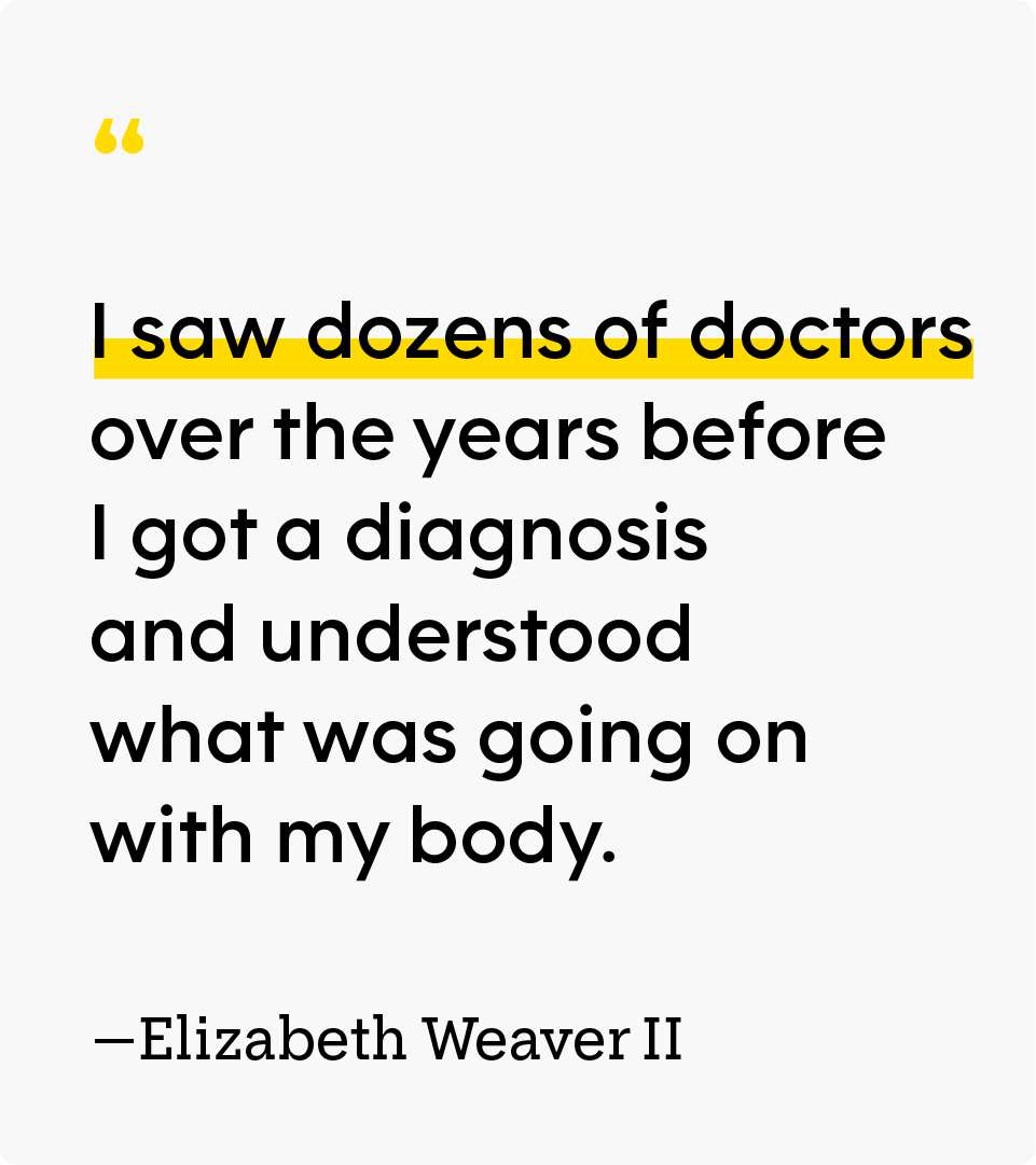 “I saw dozens of doctors over the years before I got a diagnosis and understood what was going on with my body.” — Elizabeth Weaver II