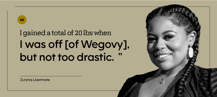“I gained a total of 20 lbs when I was off [of Wegovy], but not too drastic.” — Zuryna Livermore