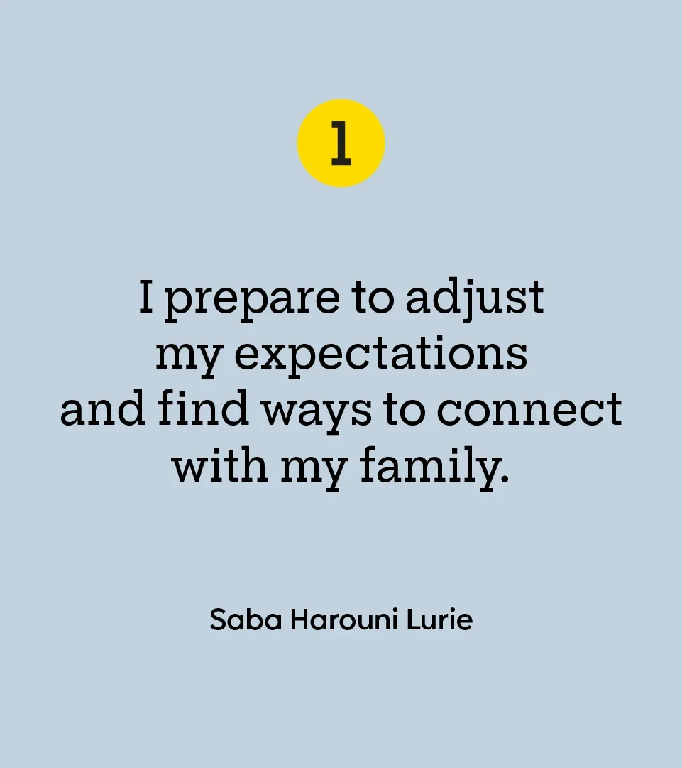“I prepare to adjust my expectations and find ways to connect with my family.” — Saba Harouni Lurie