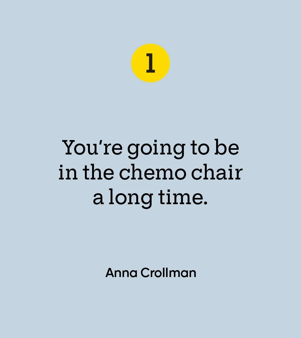 “You’re going to be in the chemo chair a long time.” — Anna Crollman