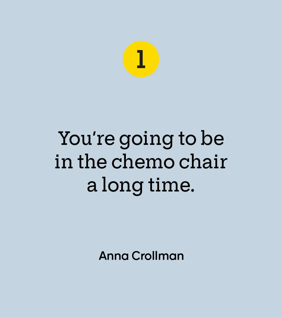 “You’re going to be in the chemo chair a long time.” — Anna Crollman