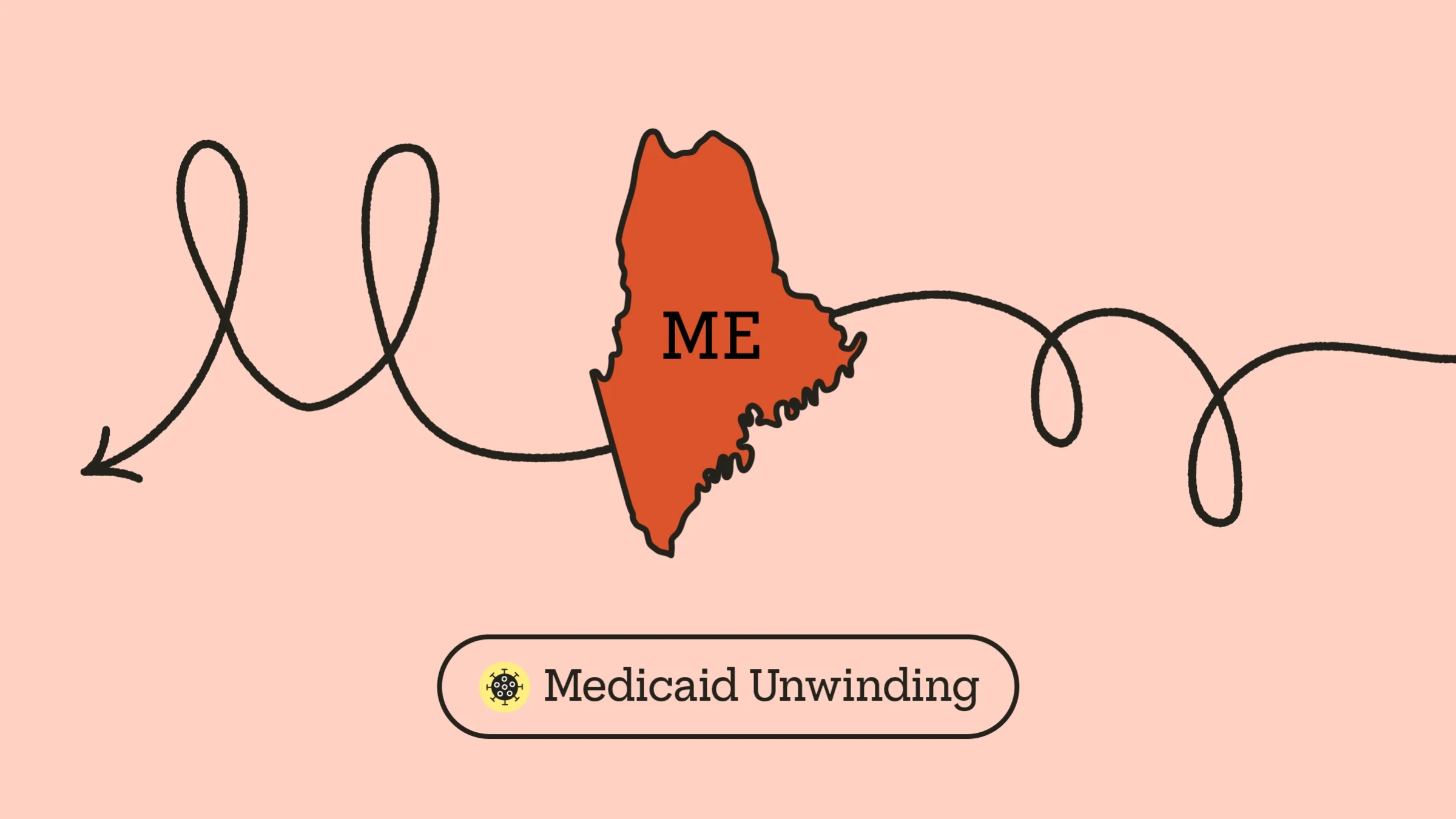 A red drawing of the state of Maine has a looping arrow drawn across it. At the bottom it reads “Medicaid Unwinding.”