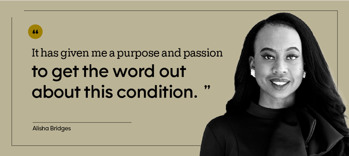 “It has given me a purpose and passion to get the word out about this condition.” — Alisha Bridges