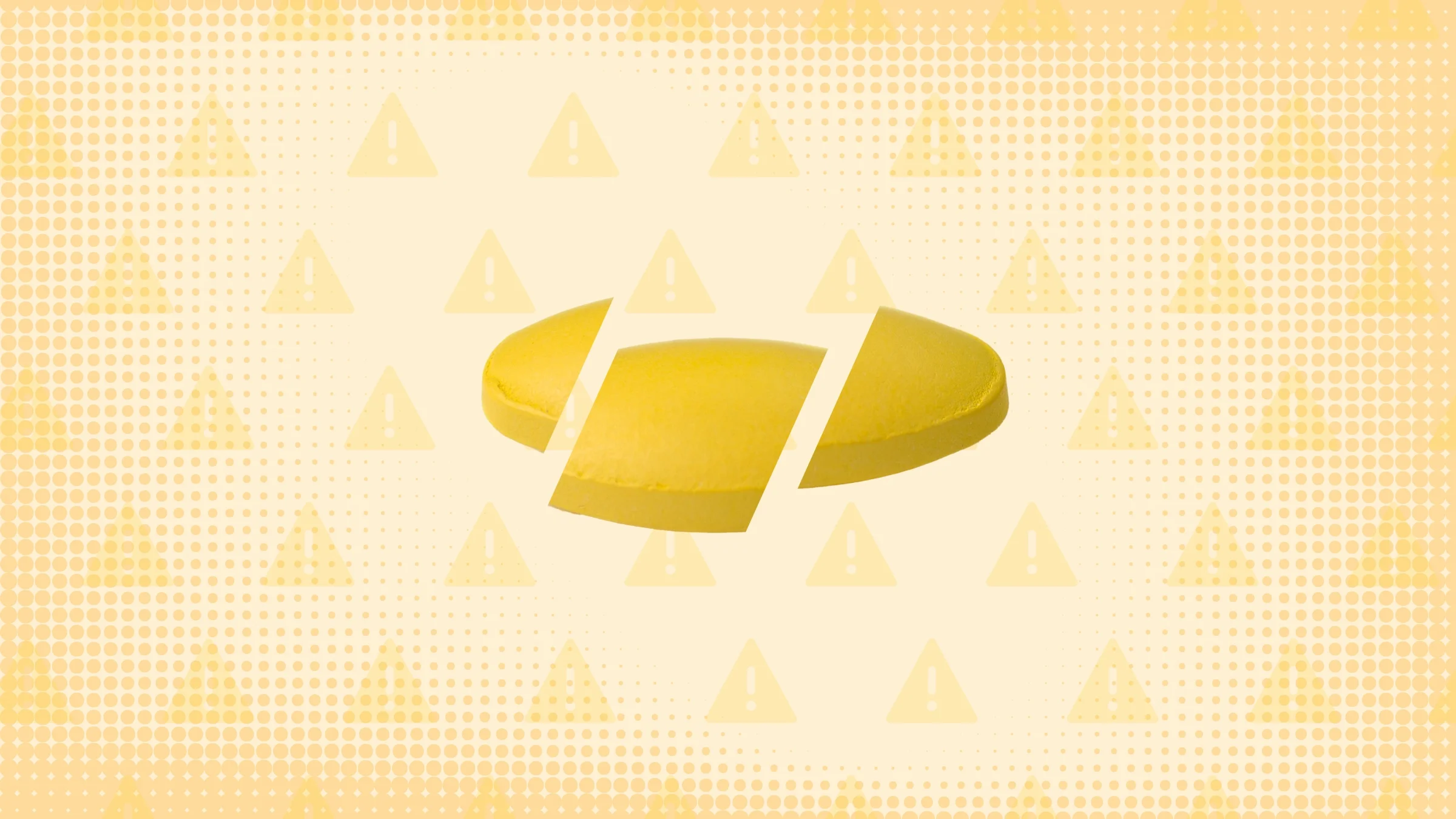Light yellow background with texture and warning sign pattern. In th center is a yellow pill cut into thirds. 