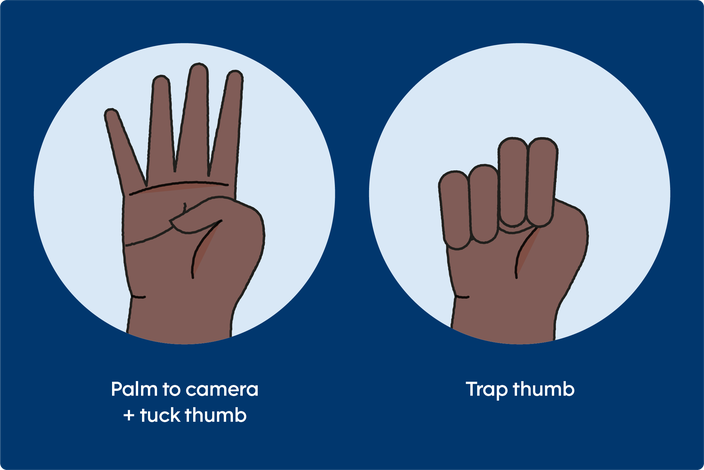 Signal for help: Palm to camera and tuck thumb, then trap thumb under your middle and index fingers. 