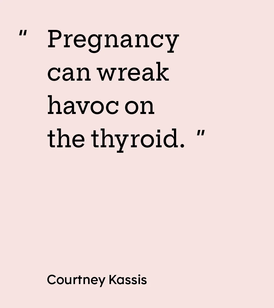 “Pregnancy can wreak havoc on the thyroid.” — Courtney Kassis