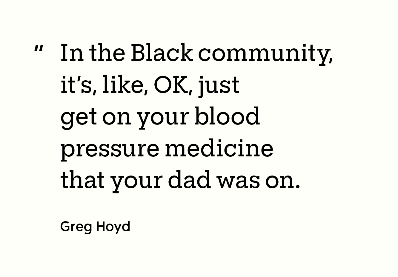 “In the Black community, it’s, like, OK, just get on your blood pressure medicine that your dad was on. - Greg Hoyd”