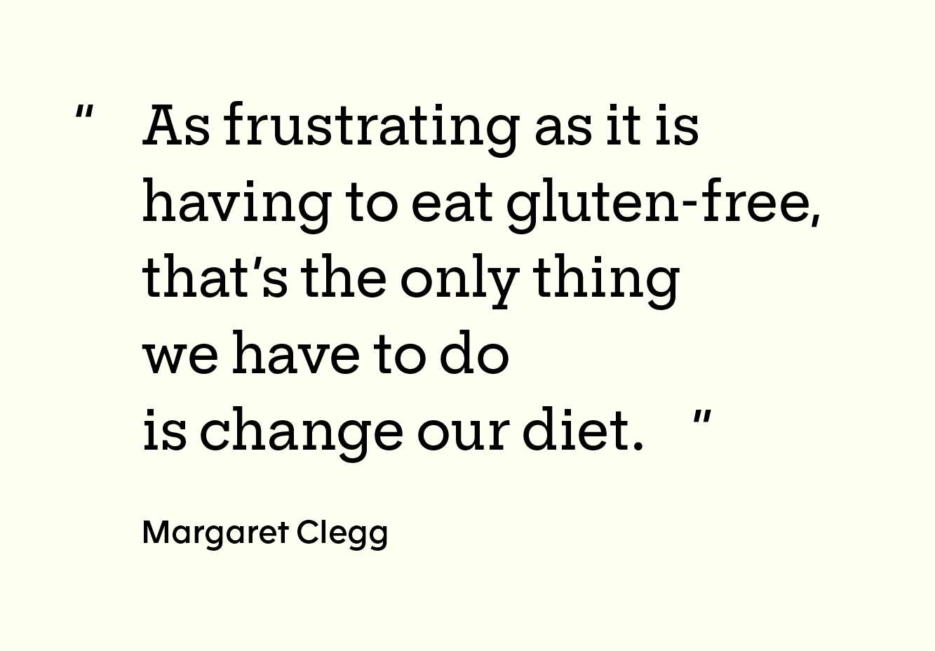 Quote from Margaret Clegg: “As frustrating as it is having to eat gluten-free, that’s the only thing we have to do is change our diet.”