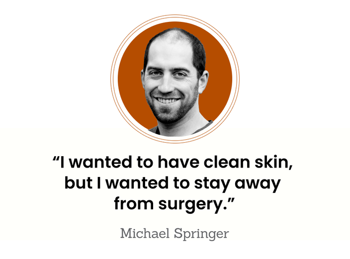 “I wanted to have clean skin, but I wanted to stay away from surgery,” — Michael Springer