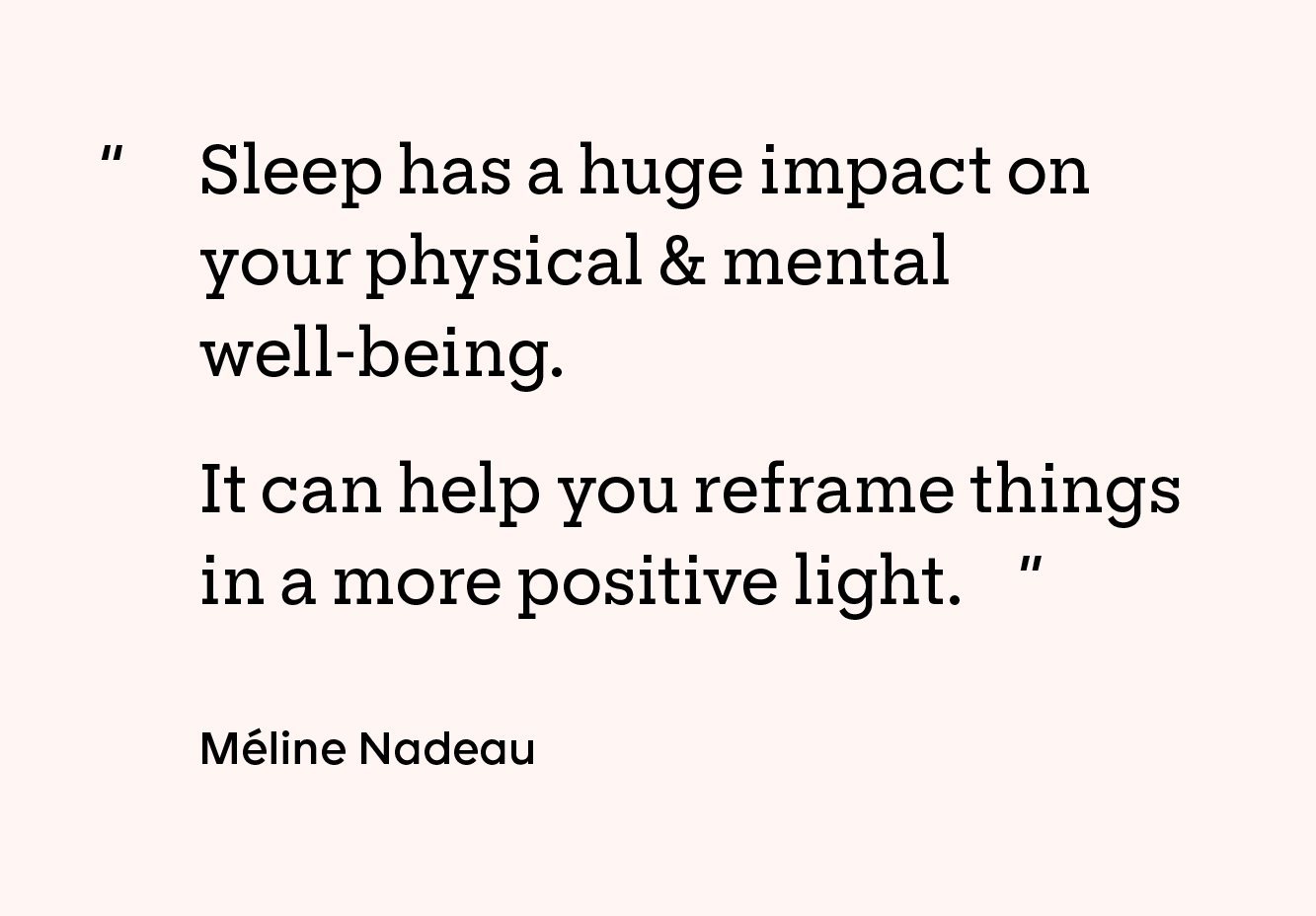 “Sleep has a huge impact on your physical and mental well-being. It can help you reframe things in a more positive light.”