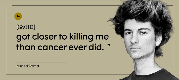 “[GvHD] got closer to killing me than cancer ever did.” — Michael Cramer