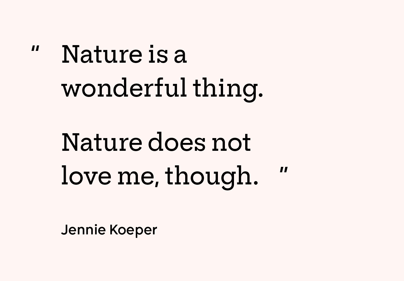 “Nature is a wonderful thing. Nature does not love me, though.” — Jennie Koeper