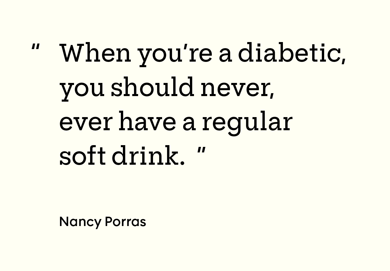 graphic of the quote “When you’re a diabetic, you should never, ever have a regular soft drink.”