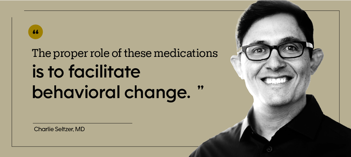 “The proper role of these medications is to facilitate behavioral change.” — Charlie Seltzer, MD