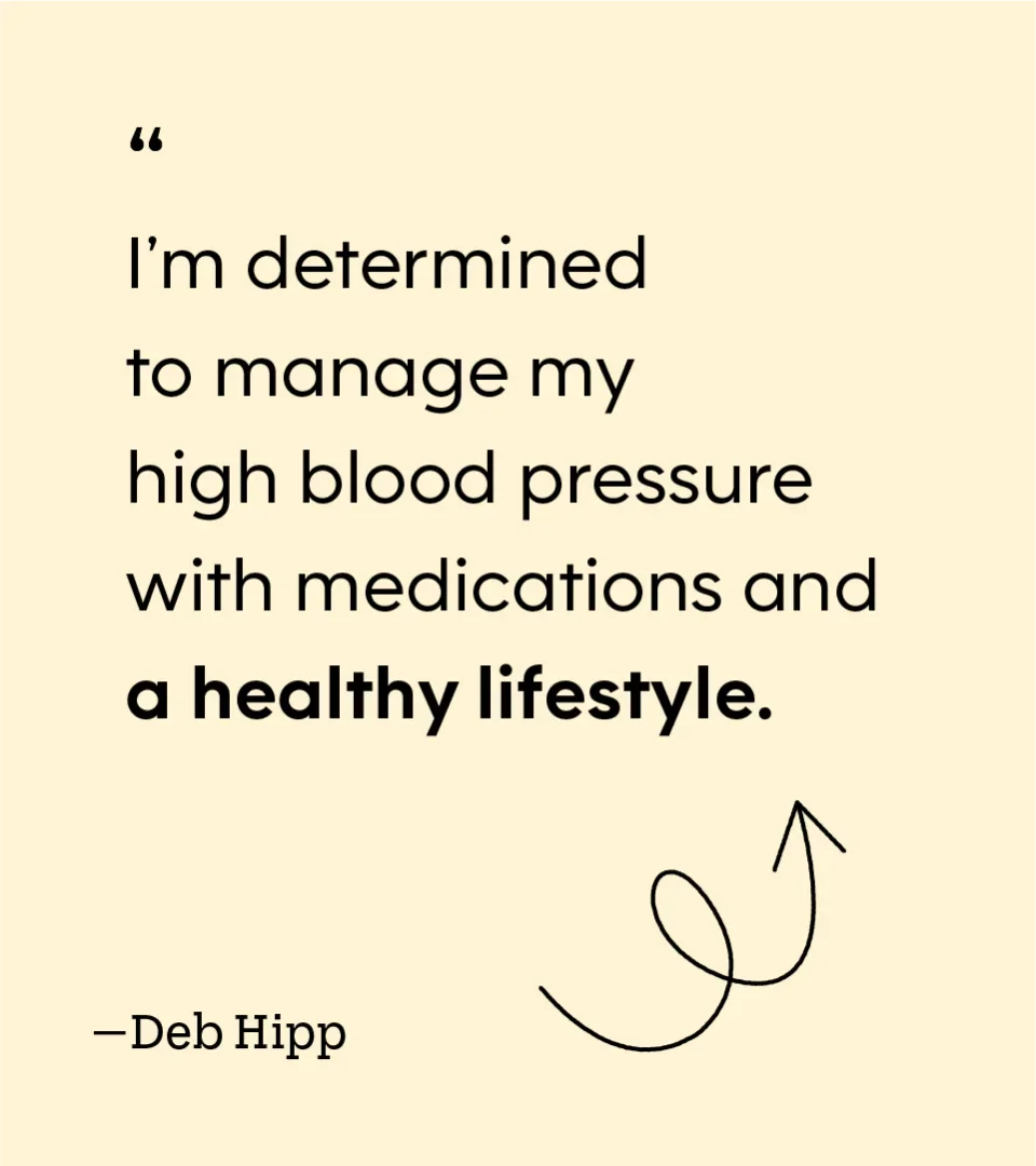 “I’m determined to manage my high blood pressure with medications and a healthy lifestyle.” — Deb Hipp