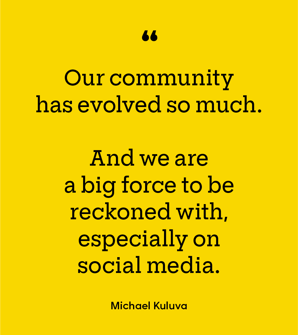 Black text on yellow background: "Our community has evolved so much. And we are a big force to be reckoned with, especially on social media. - Michael Kuluva"