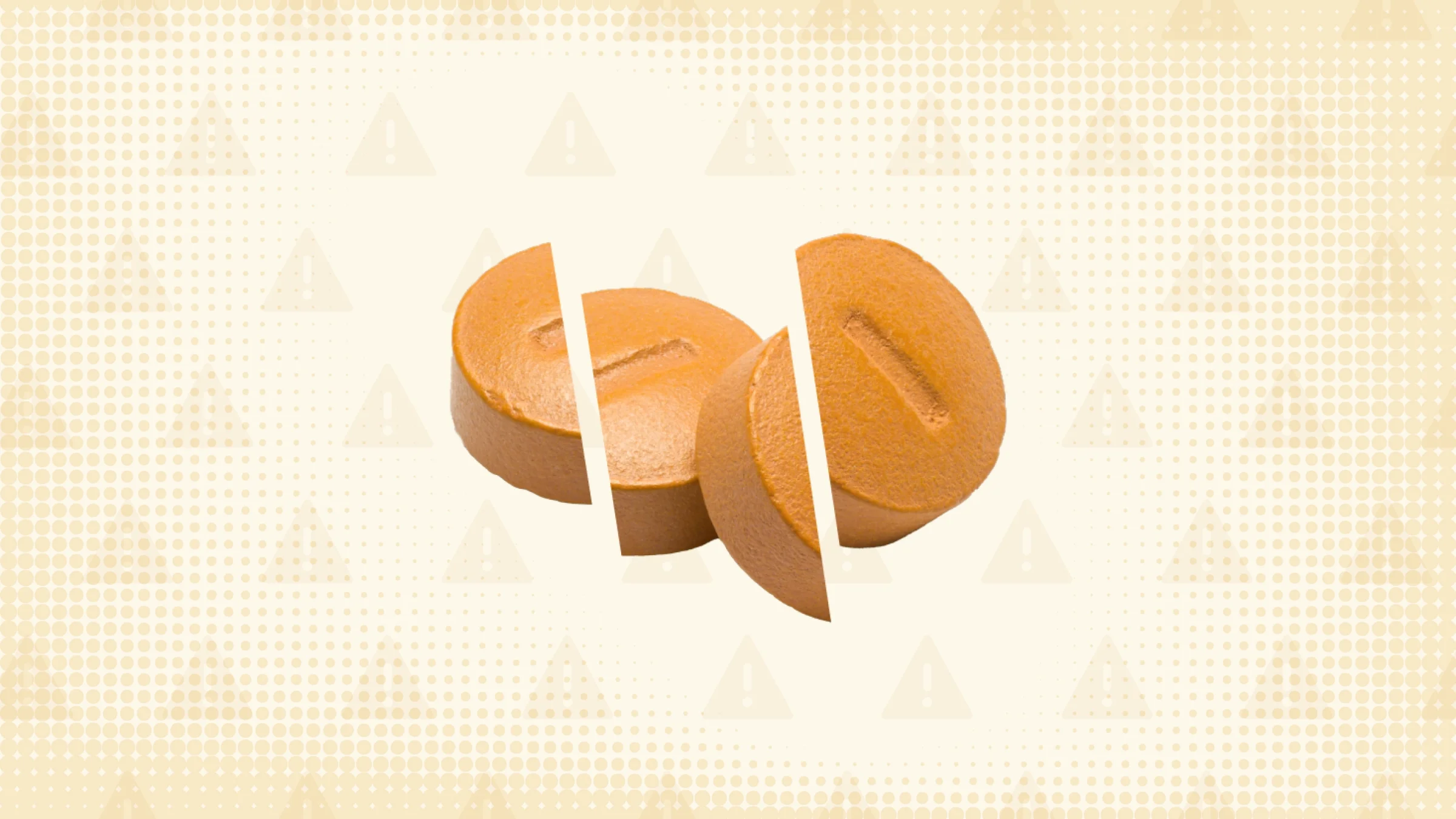 Orange background with texture and warning sign pattern. In the center are two orange pills cut into thirds. 
