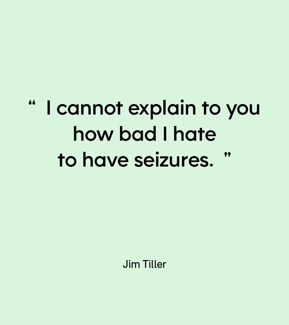 “I cannot explain to you how bad I hate to have seizures.” — Jim Tiller