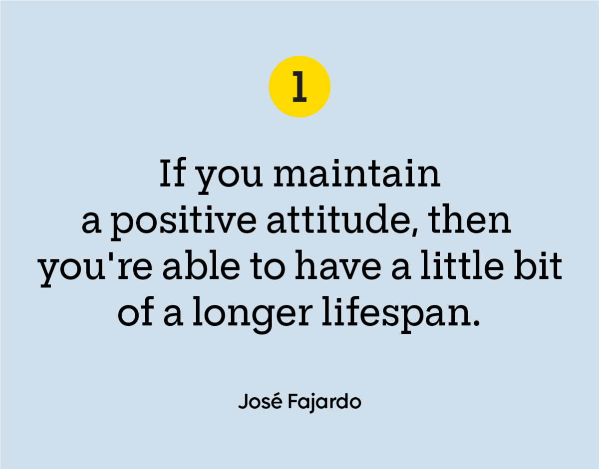 “If you maintain a positive attitude, then you're able to have a little bit of a longer lifespan.” — José Fajardo