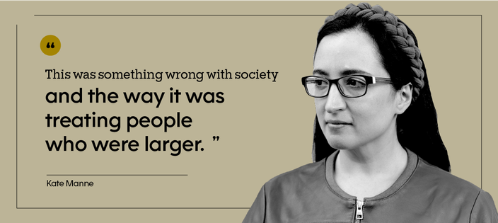 “This was something wrong with society and the way it was treating people who were larger.” — Kate Manne
