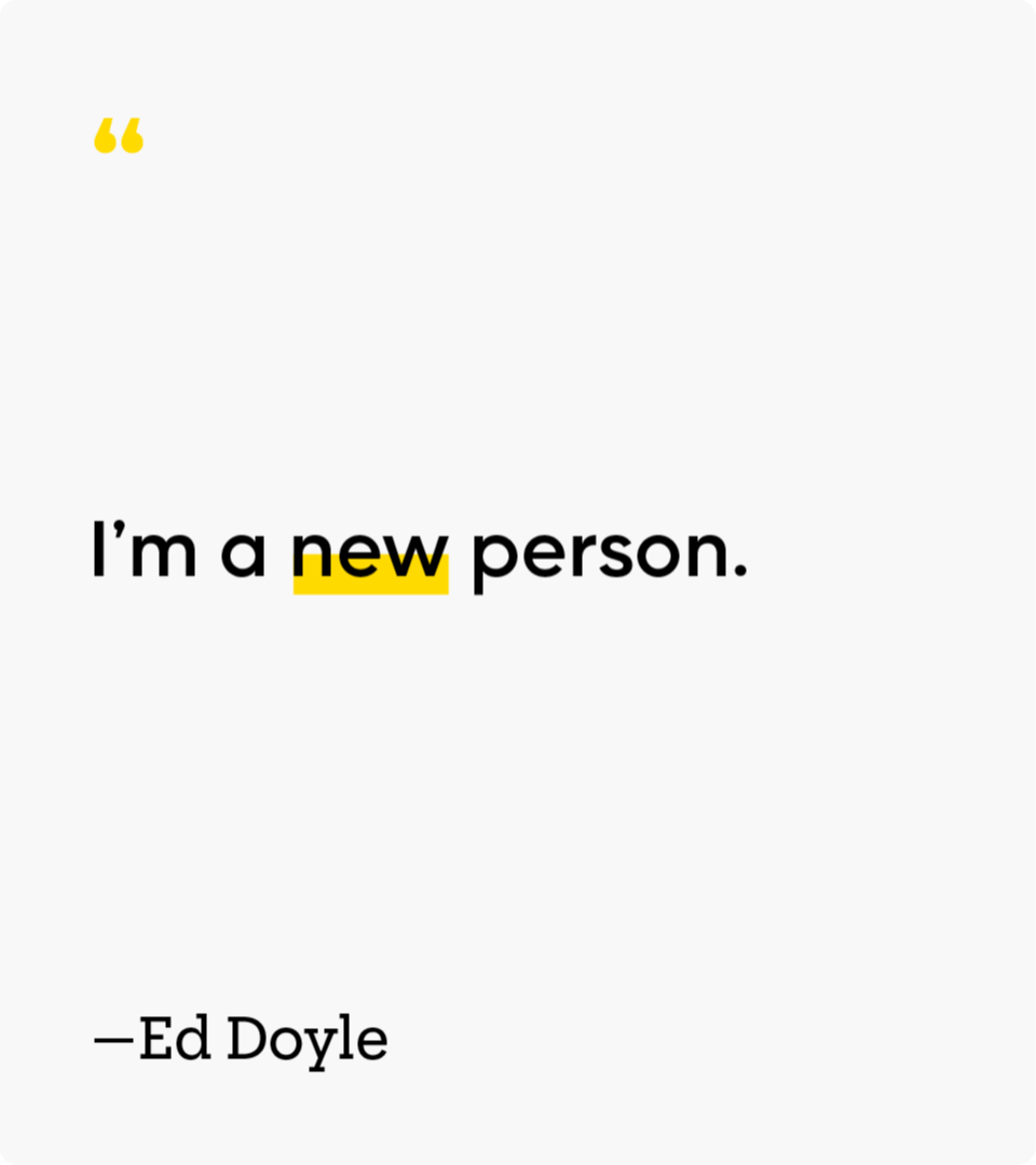 “I’m a new person.” — Ed Doyle