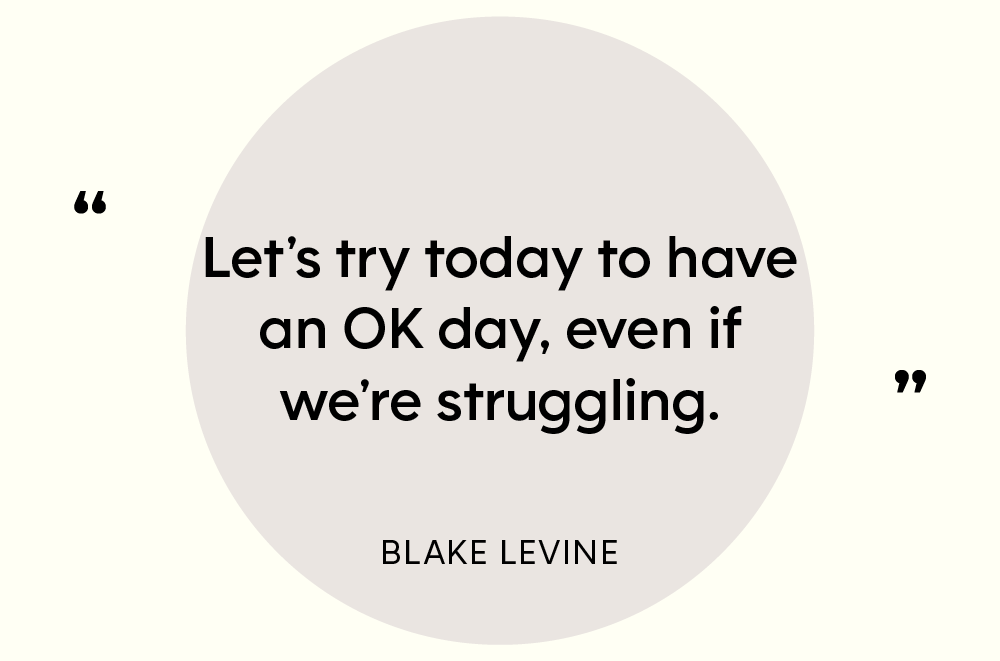 “Let’s try today to have an OK day, even if we’re struggling.” — Blake LeVine